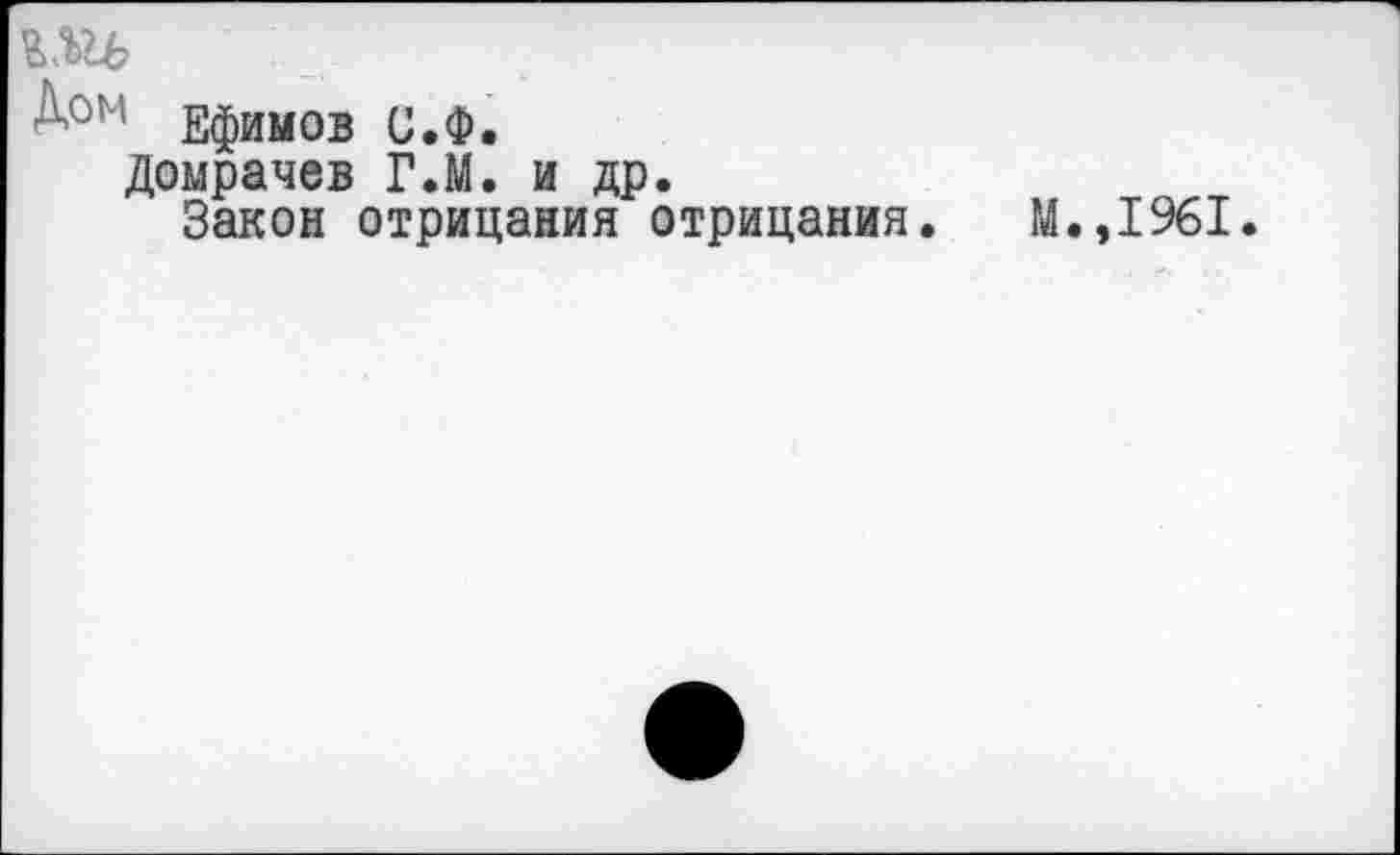 ﻿пи
Ефимов и.Ф.
Домрачев Г.М. и др.
Закон отрицания отрицания. М.,1961.